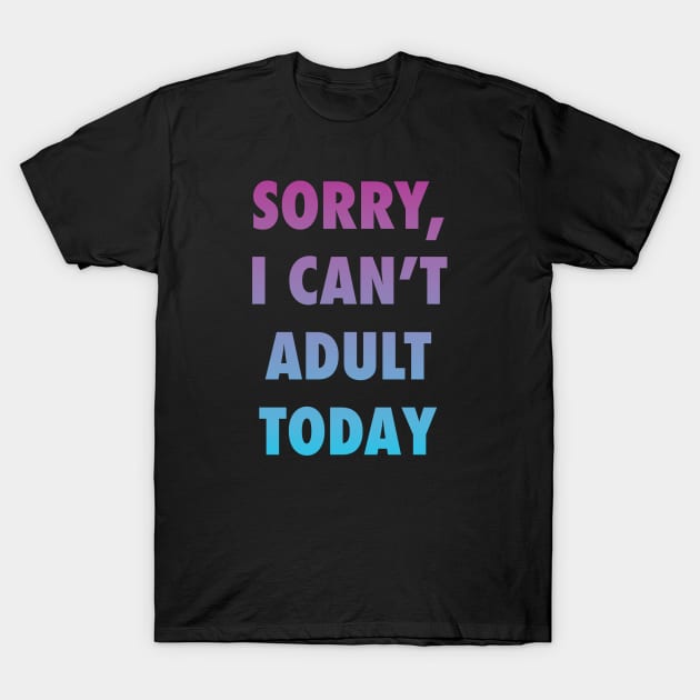 Sorry, I can't adult today T-Shirt by Tabryant